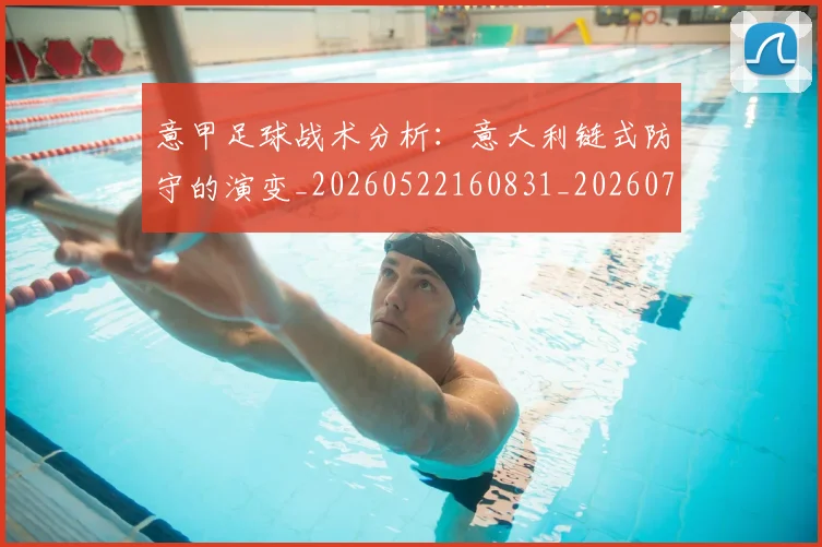 意甲足球战术分析:意大利链式防守的演变_20260522160831_20260707012859