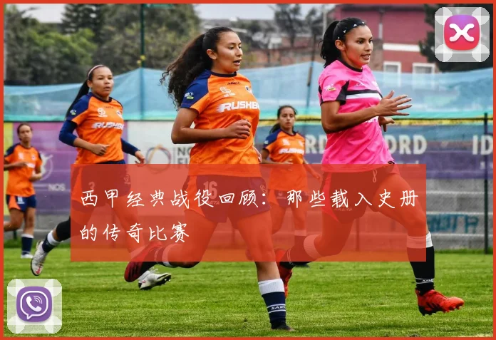 西甲经典战役回顾：那些载入史册的传奇比赛