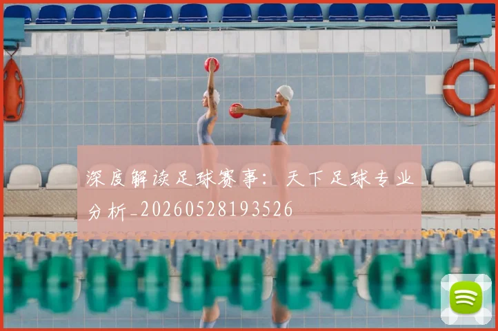 深度解读足球赛事：天下足球专业分析_20260528193526