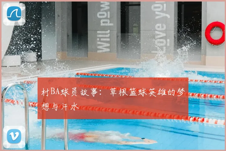 村BA球员故事：草根篮球英雄的梦想与汗水