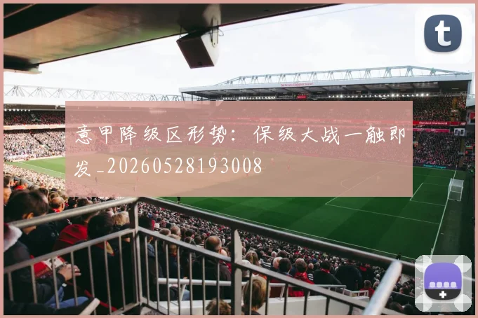 意甲降级区形势:保级大战一触即发_20260528193008