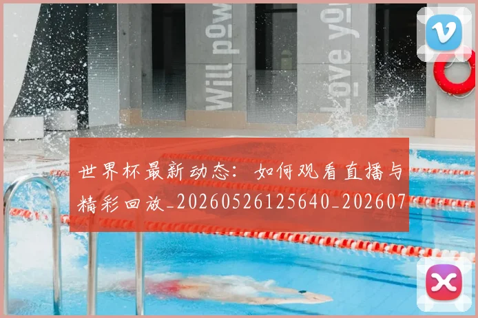 世界杯最新动态：如何观看直播与精彩回放_20260526125640_20260702174037