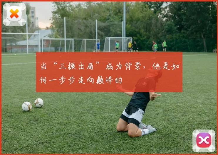 当“三振出局”成为背景，他是如何一步步走向巅峰的