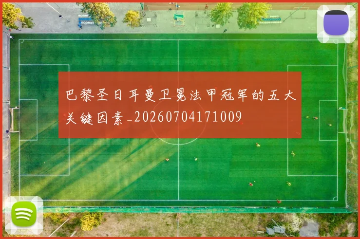 巴黎圣日耳曼卫冕法甲冠军的五大关键因素_20260704171009