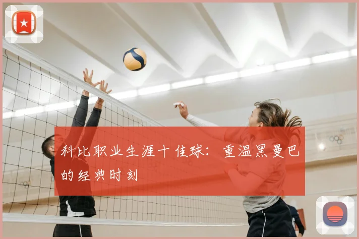 科比职业生涯十佳球：重温黑曼巴的经典时刻