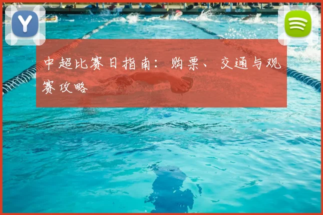 中超比赛日指南:购票、交通与观赛攻略