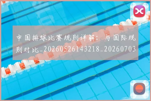 中国排球比赛规则详解：与国际规则对比_20260526143218_20260703202610