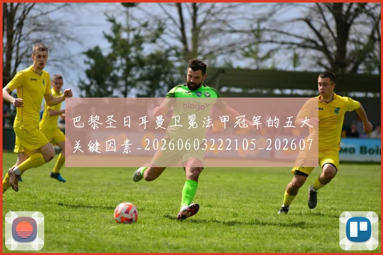 巴黎圣日耳曼卫冕法甲冠军的五大关键因素_20260603222105_20260704171014_20260722154119