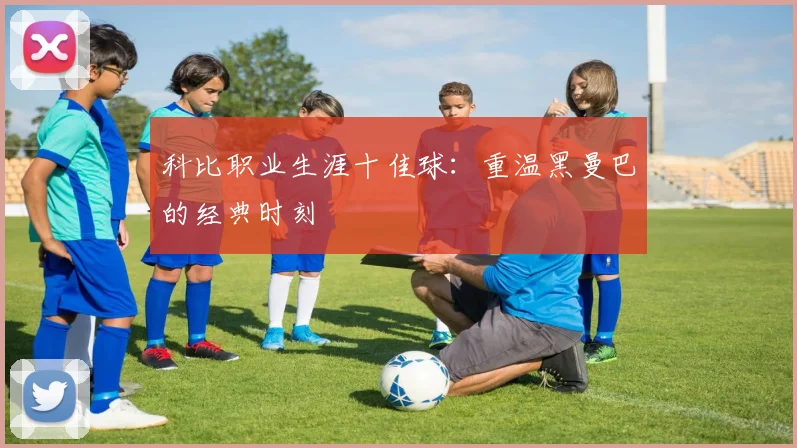 科比职业生涯十佳球:重温黑曼巴的经典时刻