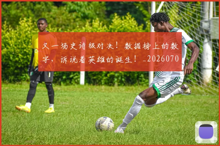 又一场史诗级对决！数据榜上的数字，诉说着英雄的诞生！_20260703221343