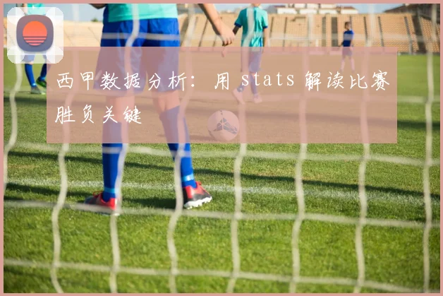 西甲数据分析：用 stats 解读比赛胜负关键
