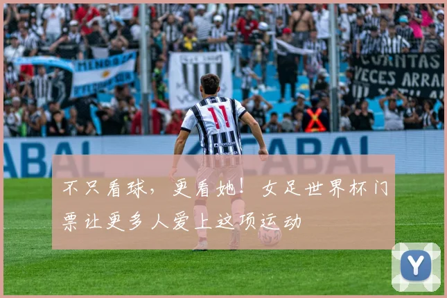 不只看球，更看她！女足世界杯门票让更多人爱上这项运动