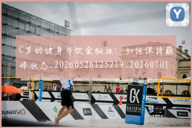 C罗的健身与饮食秘诀：如何保持巅峰状态_20260526125219_20260701213242