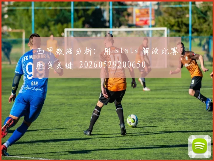 西甲数据分析：用 stats 解读比赛胜负关键_20260529200650