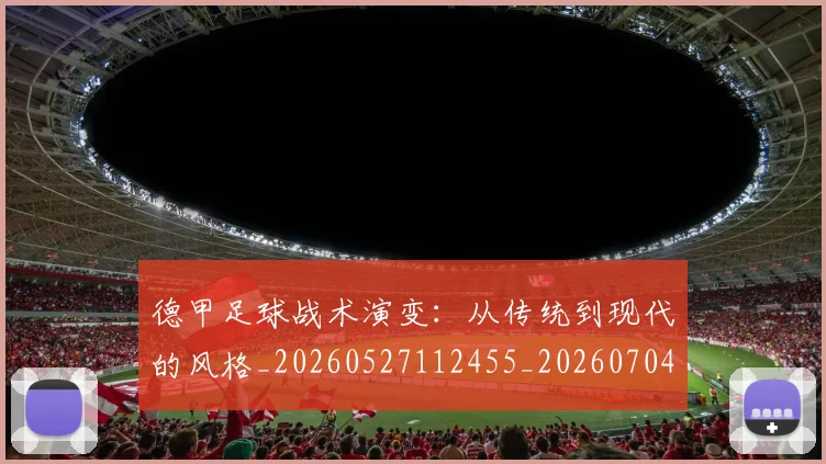 德甲足球战术演变:从传统到现代的风格_20260527112455_20260704173649_20260722162542