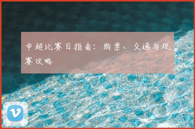 中超比赛日指南：购票、交通与观赛攻略