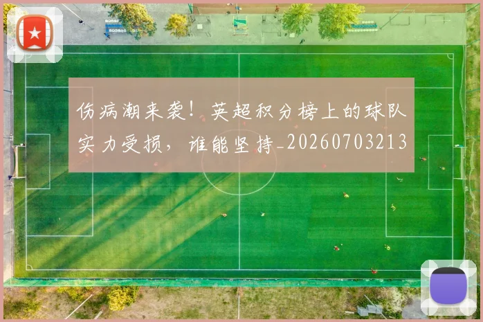 伤病潮来袭！英超积分榜上的球队实力受损，谁能坚持_20260703213931