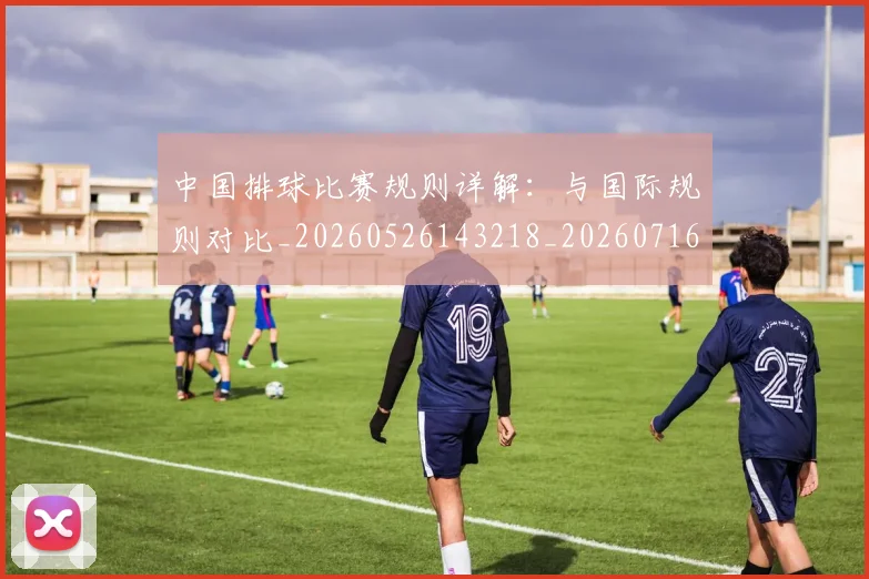 中国排球比赛规则详解：与国际规则对比_20260526143218_20260716182214