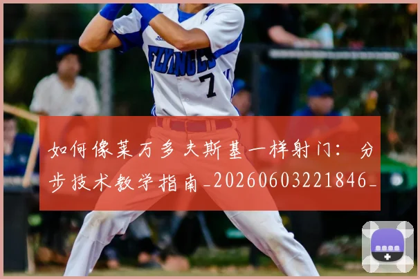 如何像莱万多夫斯基一样射门：分步技术教学指南_20260603221846_20260703230407