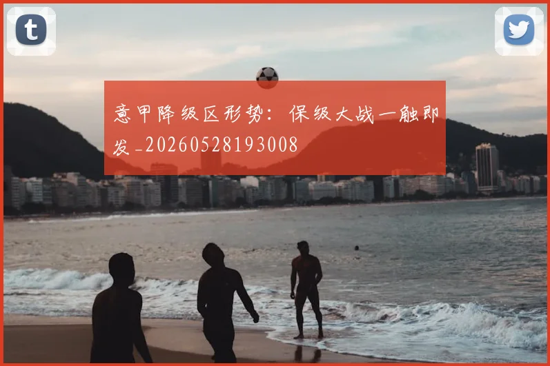 意甲降级区形势：保级大战一触即发_20260528193008