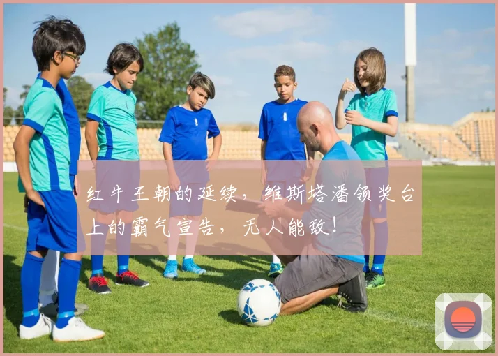 红牛王朝的延续，维斯塔潘领奖台上的霸气宣告，无人能敌！