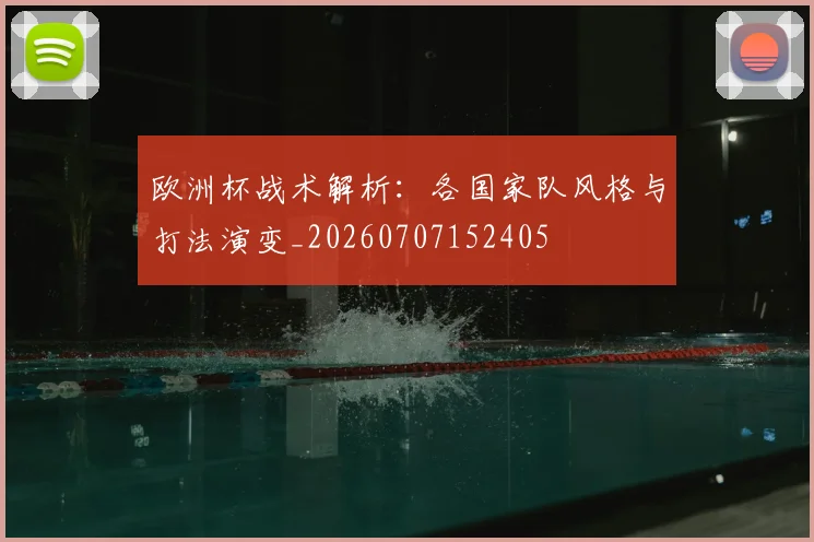 欧洲杯战术解析：各国家队风格与打法演变_20260707152405