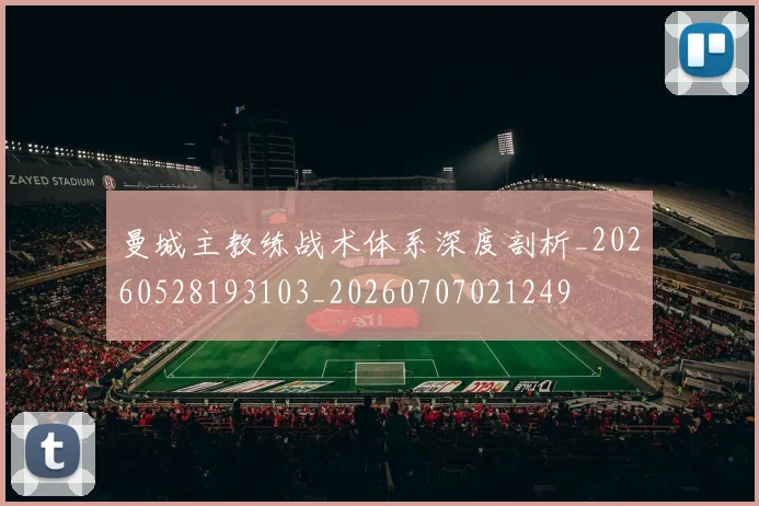 曼城主教练战术体系深度剖析_20260528193103_20260707021249