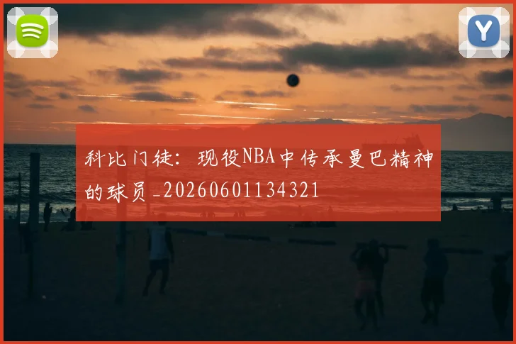 科比门徒：现役NBA中传承曼巴精神的球员_20260601134321