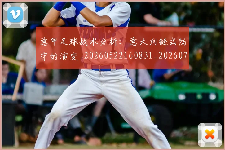 意甲足球战术分析：意大利链式防守的演变_20260522160831_20260707012859