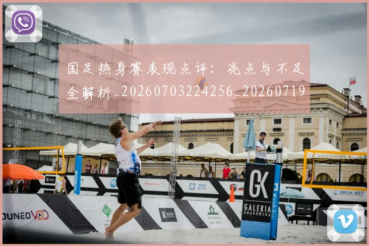 国足热身赛表现点评：亮点与不足全解析_20260703224256_20260719165034