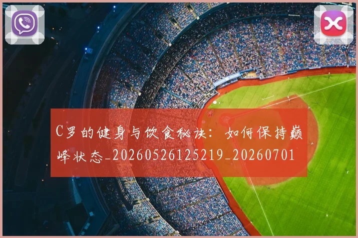 C罗的健身与饮食秘诀:如何保持巅峰状态_20260526125219_20260701213242