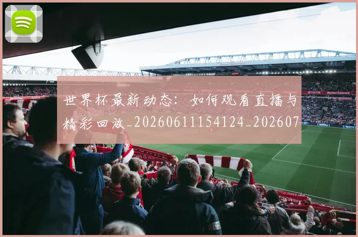 世界杯最新动态:如何观看直播与精彩回放_20260611154124_20260702174039