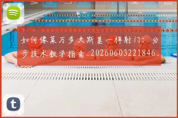 如何像莱万多夫斯基一样射门：分步技术教学指南_20260603221846_20260703230407