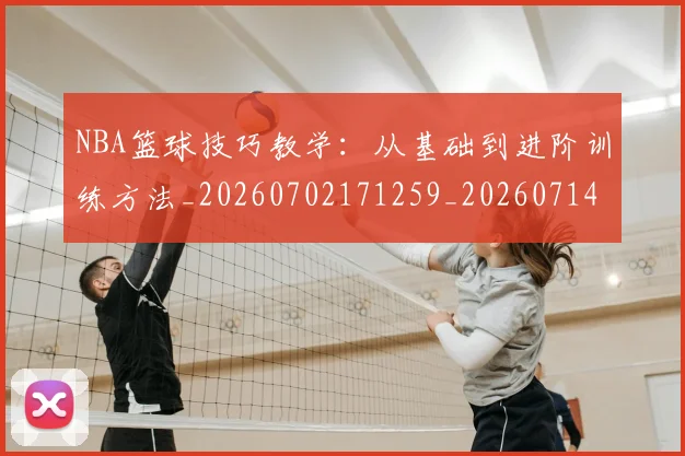 NBA篮球技巧教学:从基础到进阶训练方法_20260702171259_20260714214349