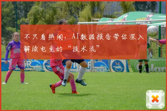 不只看热闹,AI数据报告带你深入解读电竞的“技术流”