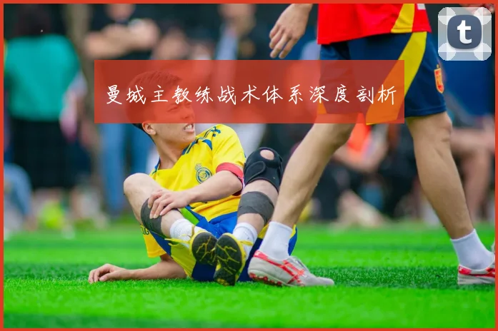 曼城主教练战术体系深度剖析