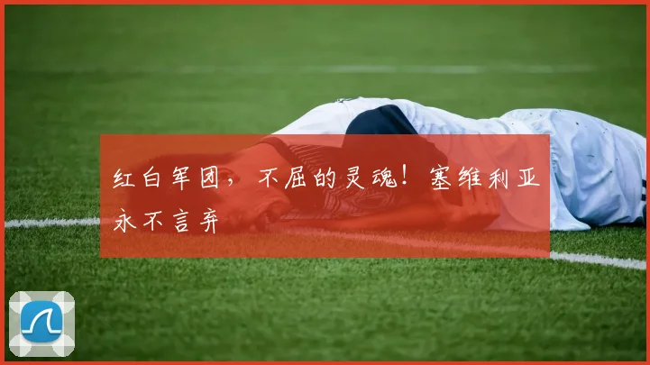 红白军团，不屈的灵魂！塞维利亚永不言弃