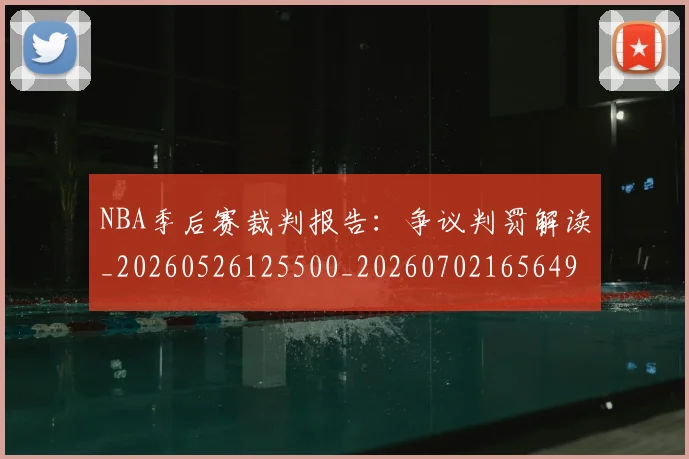 NBA季后赛裁判报告:争议判罚解读_20260526125500_20260702165649