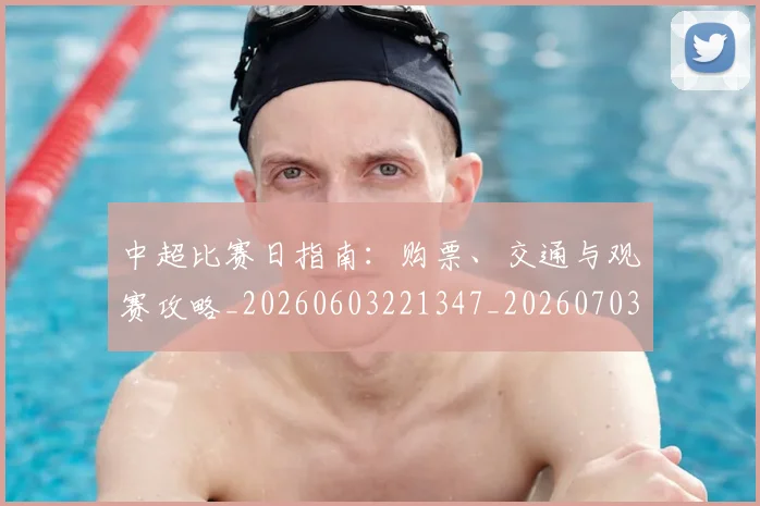 中超比赛日指南:购票、交通与观赛攻略_20260603221347_20260703204706
