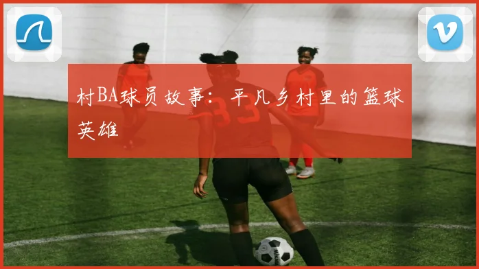 村BA球员故事：平凡乡村里的篮球英雄