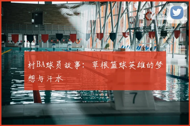 村BA球员故事:草根篮球英雄的梦想与汗水