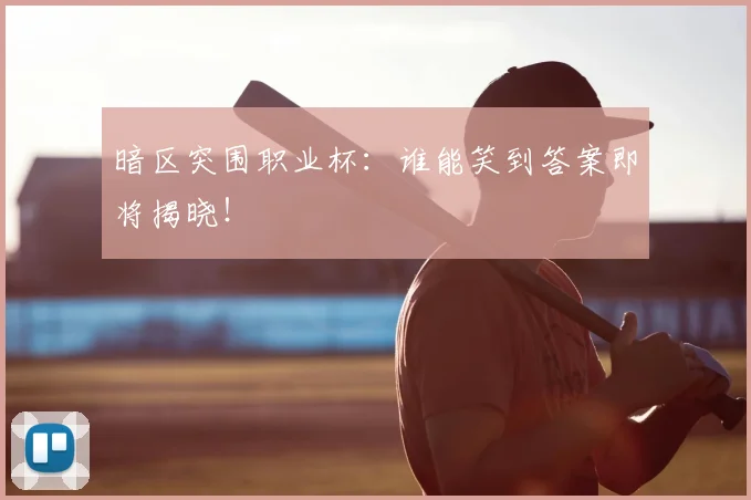 暗区突围职业杯：谁能笑到答案即将揭晓！