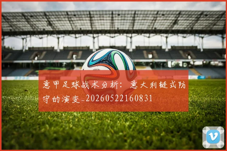 意甲足球战术分析：意大利链式防守的演变_20260522160831